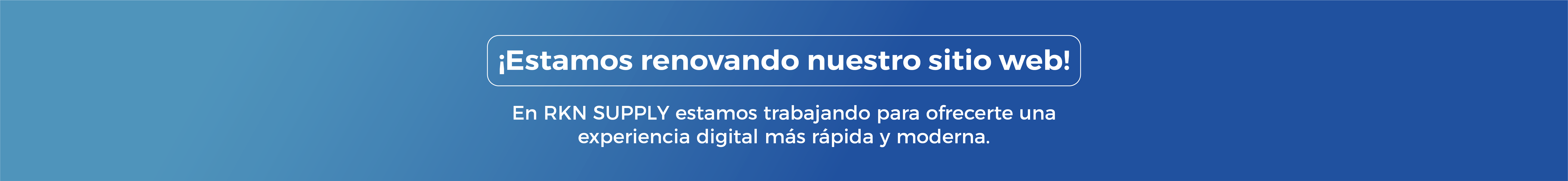 ¡Estamos renovando nuestro sitio web! En RKN SUPPLY estamos trabajando para ofrecerte una experiencia digital más rápida y moderna.